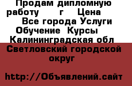 Продам дипломную работу 2017 г  › Цена ­ 5 000 - Все города Услуги » Обучение. Курсы   . Калининградская обл.,Светловский городской округ 